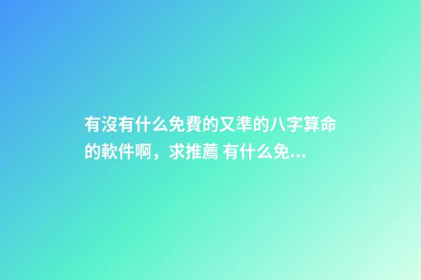 有沒有什么免費的又準的八字算命的軟件啊，求推薦 有什么免費真人大師免費算命的軟件-第1張-觀點-玄機派